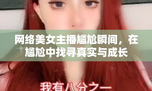 網(wǎng)絡(luò)美女主播尷尬瞬間，在尷尬中找尋真實與成長