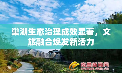 巢湖生態(tài)治理成效顯著，文旅融合煥發(fā)新活力