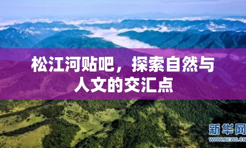 松江河貼吧，探索自然與人文的交匯點(diǎn)