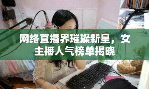 網(wǎng)絡(luò)直播界璀璨新星，女主播人氣榜單揭曉