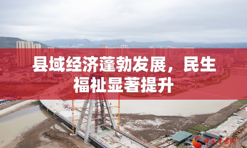 縣域經(jīng)濟蓬勃發(fā)展，民生福祉顯著提升