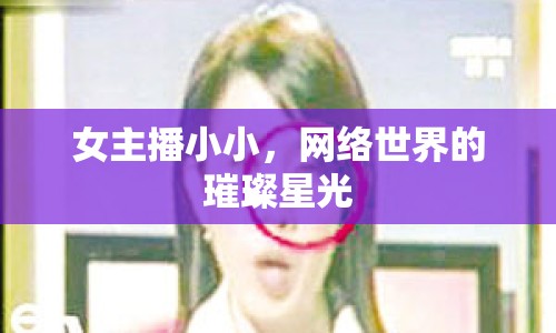 女主播小小，網(wǎng)絡(luò)世界的璀璨星光
