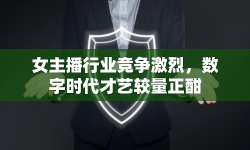 女主播行業(yè)競爭激烈，數(shù)字時(shí)代才藝較量正酣
