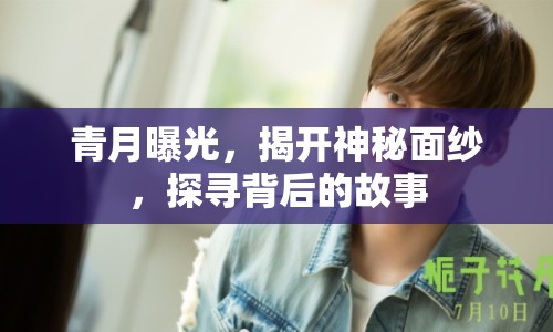 青月曝光，揭開神秘面紗，探尋背后的故事
