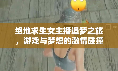 絕地求生女主播追夢(mèng)之旅，游戲與夢(mèng)想的激情碰撞