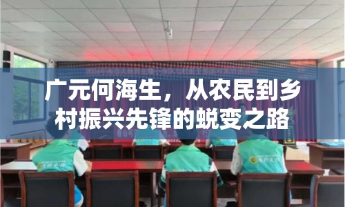 廣元何海生，從農(nóng)民到鄉(xiāng)村振興先鋒的蛻變之路