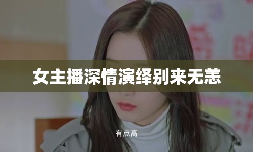 女主播深情演繹別來無恙