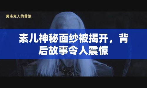 素兒神秘面紗被揭開，背后故事令人震驚