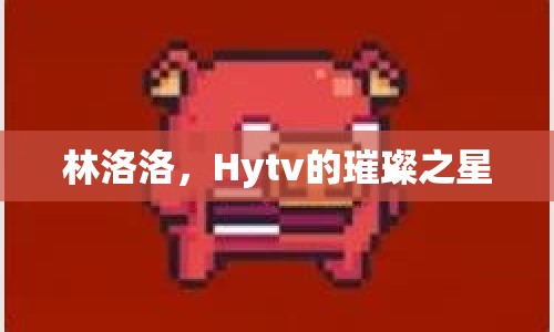 林洛洛，Hytv的璀璨之星