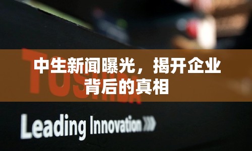 中生新聞曝光，揭開企業(yè)背后的真相