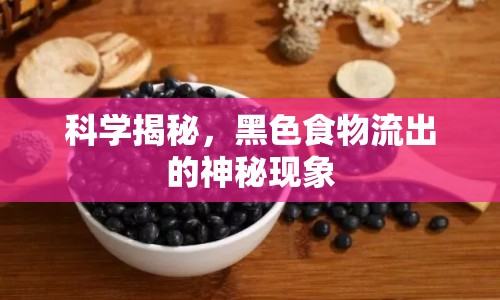 科學揭秘，黑色食物流出的神秘現(xiàn)象