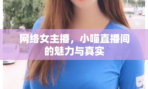 網(wǎng)絡(luò)女主播，小喵直播間的魅力與真實