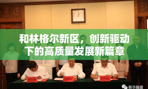 和林格爾新區(qū)，創(chuàng)新驅(qū)動下的高質(zhì)量發(fā)展新篇章
