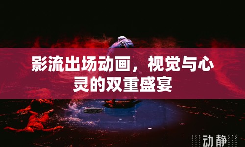影流出場(chǎng)動(dòng)畫(huà)，視覺(jué)與心靈的雙重盛宴