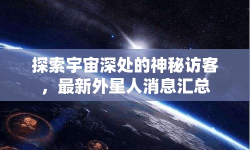 探索宇宙深處的神秘訪客，最新外星人消息匯總
