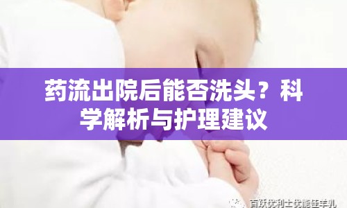 藥流出院后能否洗頭？科學(xué)解析與護理建議