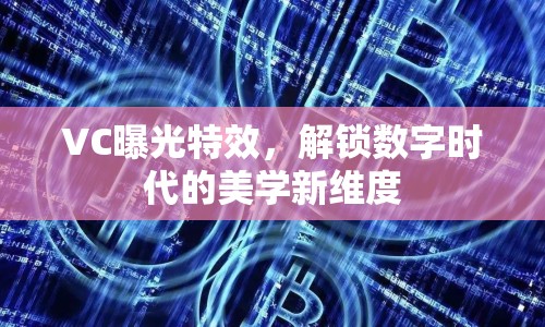 VC曝光特效，解鎖數(shù)字時代的美學(xué)新維度