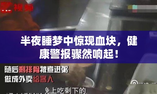 半夜睡夢(mèng)中驚現(xiàn)血塊，健康警報(bào)驟然響起！