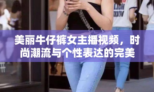 美麗牛仔褲女主播視頻，時(shí)尚潮流與個(gè)性表達(dá)的完美融合