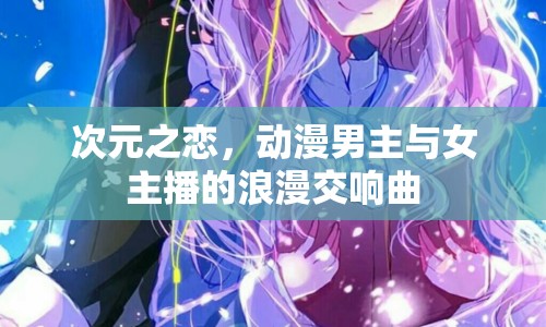 次元之戀，動漫男主與女主播的浪漫交響曲