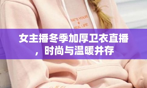 女主播冬季加厚衛(wèi)衣直播，時尚與溫暖并存