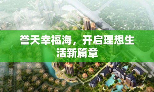 譽(yù)天幸福海，開(kāi)啟理想生活新篇章