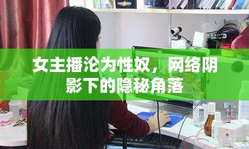 女主播淪為性奴，網(wǎng)絡(luò)陰影下的隱秘角落