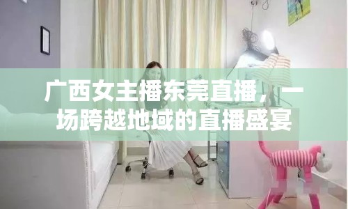 廣西女主播東莞直播，一場(chǎng)跨越地域的直播盛宴