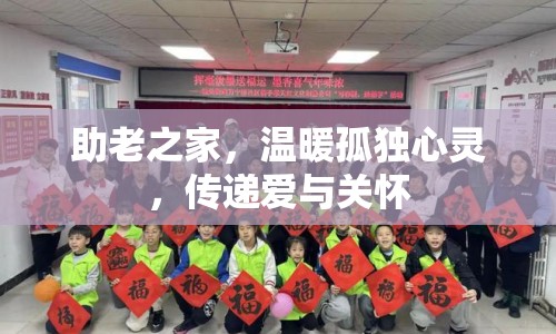 助老之家，溫暖孤獨(dú)心靈，傳遞愛與關(guān)懷