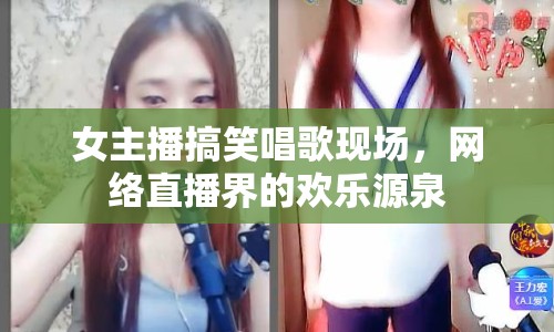 女主播搞笑唱歌現(xiàn)場，網(wǎng)絡(luò)直播界的歡樂源泉