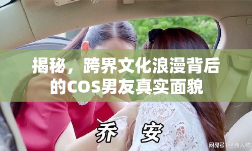 揭秘，跨界文化浪漫背后的COS男友真實(shí)面貌