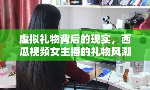 虛擬禮物背后的現(xiàn)實，西瓜視頻女主播的禮物風(fēng)潮