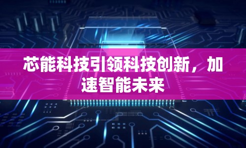 芯能科技引領(lǐng)科技創(chuàng)新，加速智能未來(lái)