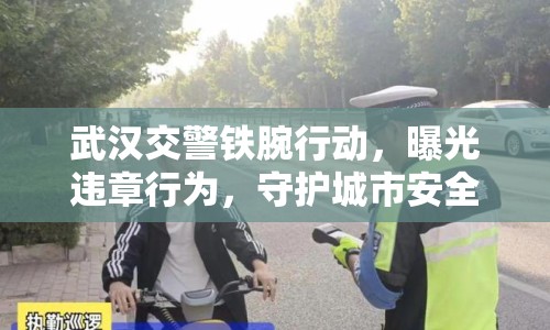 武漢交警鐵腕行動(dòng)，曝光違章行為，守護(hù)城市安全