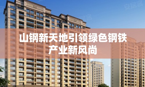 山鋼新天地引領(lǐng)綠色鋼鐵產(chǎn)業(yè)新風(fēng)尚