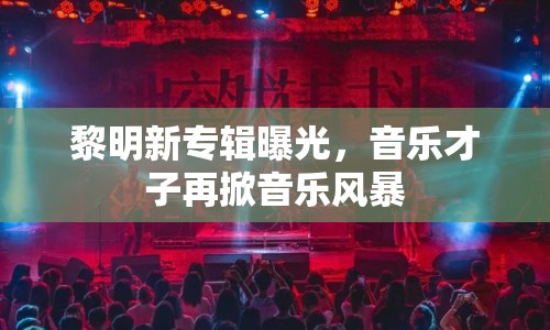 黎明新專輯曝光，音樂才子再掀音樂風(fēng)暴