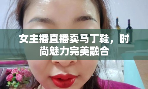 女主播直播賣馬丁鞋，時尚魅力完美融合