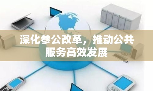 深化參公改革，推動公共服務(wù)高效發(fā)展
