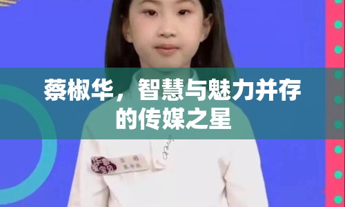 蔡椒華，智慧與魅力并存的傳媒之星