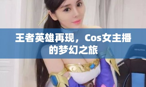 王者英雄再現(xiàn)，Cos女主播的夢幻之旅