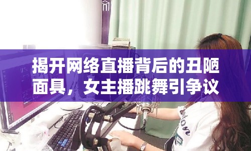 揭開(kāi)網(wǎng)絡(luò)直播背后的丑陋面具，女主播跳舞引爭(zhēng)議