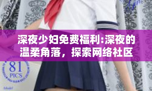 深夜少婦免費(fèi)福利:深夜的溫柔角落，探索網(wǎng)絡(luò)社區(qū)的隱秘話題