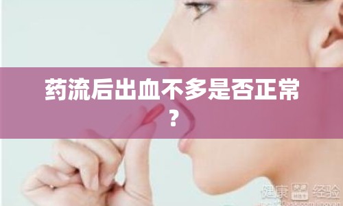 藥流后出血不多是否正常？