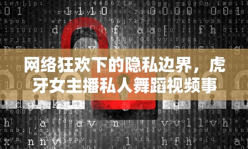 網(wǎng)絡狂歡下的隱私邊界，虎牙女主播私人舞蹈視頻事件