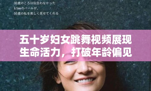 五十歲婦女跳舞視頻展現(xiàn)生命活力，打破年齡偏見