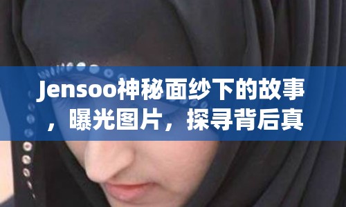 Jensoo神秘面紗下的故事，曝光圖片，探尋背后真相