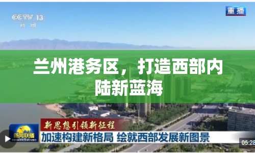 蘭州港務(wù)區(qū)，打造西部?jī)?nèi)陸新藍(lán)海