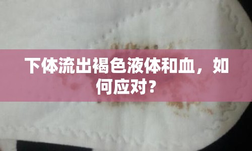 下體流出褐色液體和血，如何應(yīng)對？