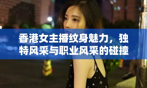 香港女主播紋身魅力，獨(dú)特風(fēng)采與職業(yè)風(fēng)采的碰撞