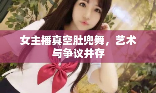 女主播真空肚兜舞，藝術(shù)與爭議并存
